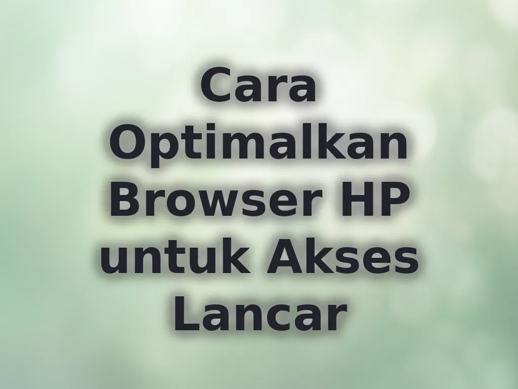 Cara Optimalkan Browser HP untuk Akses Lancar