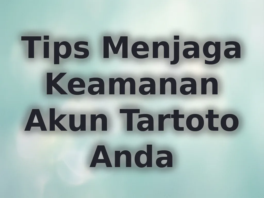 Tips Menjaga Keamanan Akun Tartoto Anda